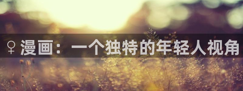 腐漫画免费软件：♀漫画：一个独特的年轻人视角